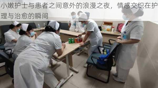 小嫩护士与患者之间意外的浪漫之夜，情感交织在护理与治愈的瞬间