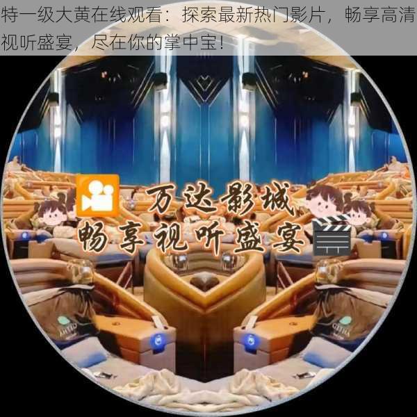 特一级大黄在线观看:探索最新热门影片,畅享高清视听盛宴,尽在你的掌中宝!