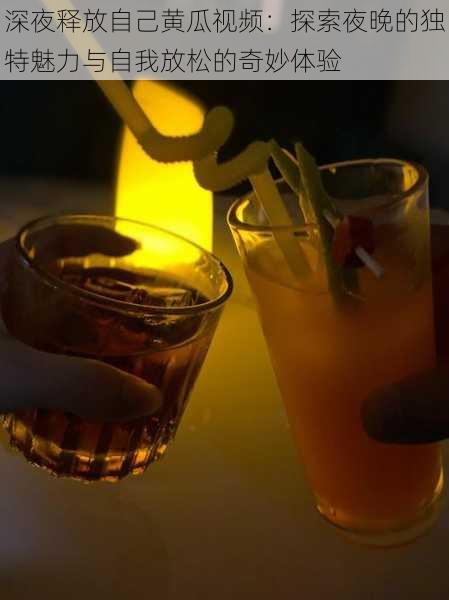 深夜释放自己黄瓜视频:探索夜晚的独特魅力与自我放松的奇妙体验