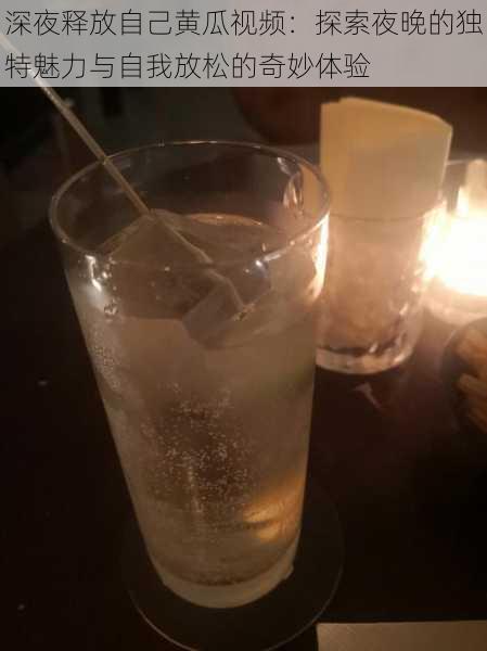 深夜释放自己黄瓜视频:探索夜晚的独特魅力与自我放松的奇妙体验