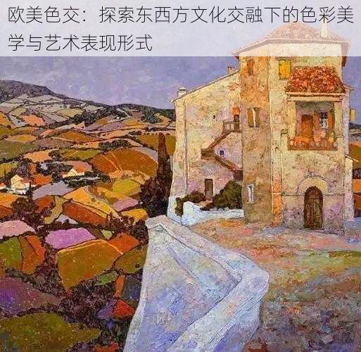 欧美色交:探索东西方文化交融下的色彩美学与艺术表现形式