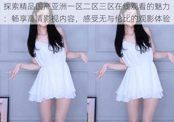 探索精品国产亚洲一区二区三区在线观看的魅力:畅享高清影视内容,感受无与伦比的观影体验