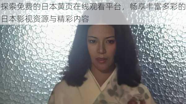 探索免费的日本黄页在线观看平台,畅享丰富多彩的日本影视资源与精彩内容