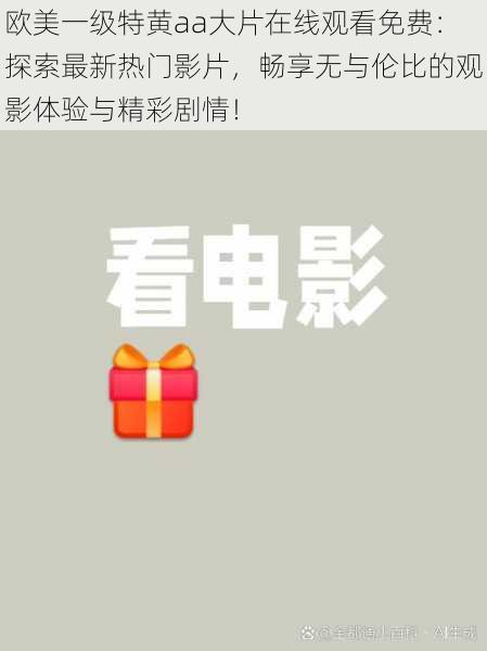欧美一级特黄aa大片在线观看免费：探索最新热门影片，畅享无与伦比的观影体验与精彩剧情！