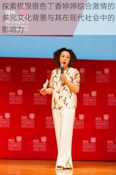 探索狠狠狠色丁香婷婷综合激情的多元文化背景与其在现代社会中的影响力
