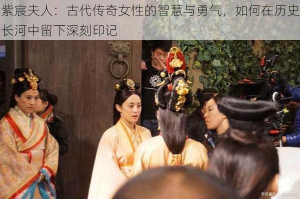 紫宸夫人:古代传奇女性的智慧与勇气,如何在历史长河中留下深刻印记