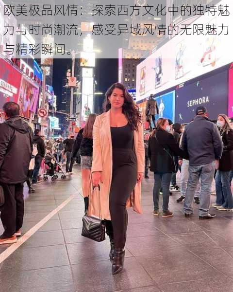 欧美极品风情:探索西方文化中的独特魅力与时尚潮流,感受异域风情的无限魅力与精彩瞬间。