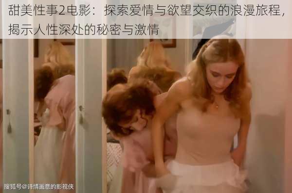 甜美性事2电影:探索爱情与欲望交织的浪漫旅程,揭示人性深处的秘密与激情