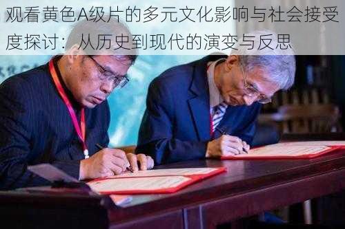 观看黄色A级片的多元文化影响与社会接受度探讨:从历史到现代的演变与反思