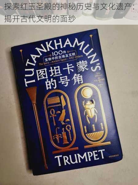 探索红玉圣殿的神秘历史与文化遗产:揭开古代文明的面纱
