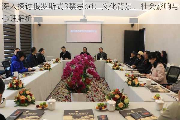 深入探讨俄罗斯式3禁忌bd:文化背景、社会影响与心理解析