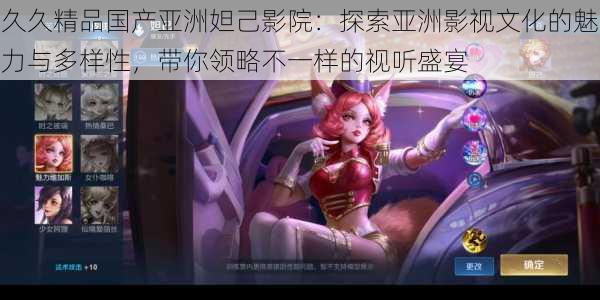 久久精品国产亚洲妲己影院:探索亚洲影视文化的魅力与多样性,带你领略不一样的视听盛宴
