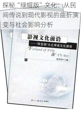 探秘“绿帽版”文化:从民间传说到现代影视的曲折演变与社会影响分析