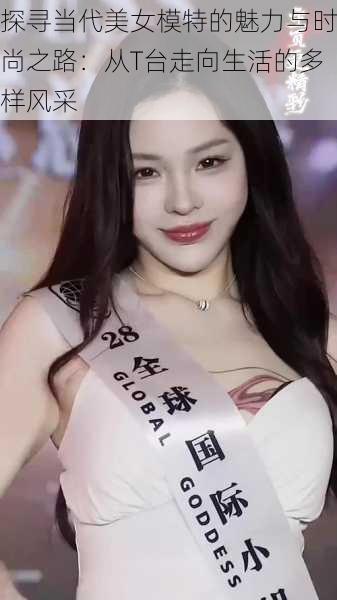 探寻当代美女模特的魅力与时尚之路:从T台走向生活的多样风采