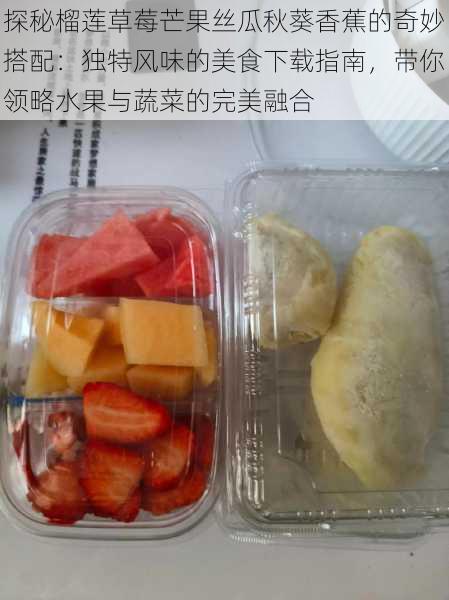 探秘榴莲草莓芒果丝瓜秋葵香蕉的奇妙搭配:独特风味的美食下载指南,带你领略水果与蔬菜的完美融合