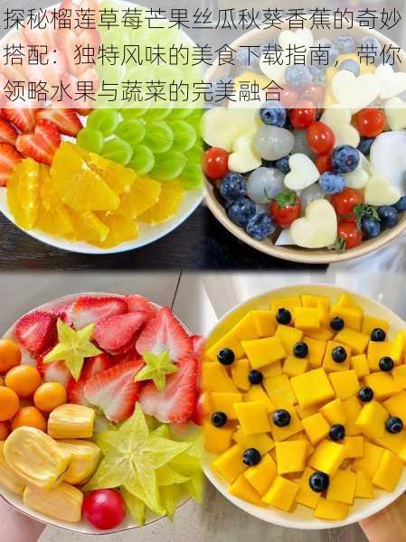 探秘榴莲草莓芒果丝瓜秋葵香蕉的奇妙搭配:独特风味的美食下载指南,带你领略水果与蔬菜的完美融合