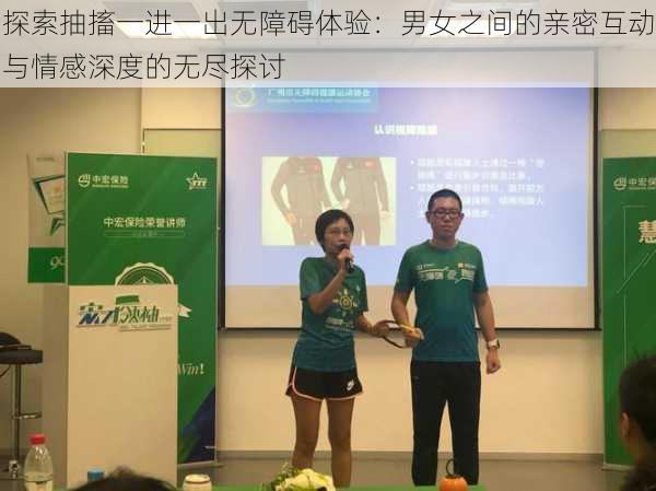 探索抽搐一进一出无障碍体验:男女之间的亲密互动与情感深度的无尽探讨