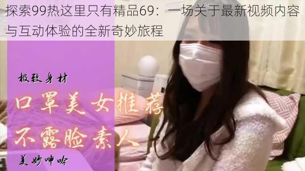 探索99热这里只有精品69:一场关于最新视频内容与互动体验的全新奇妙旅程
