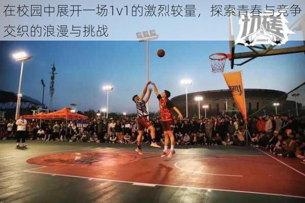 在校园中展开一场1v1的激烈较量，探索青春与竞争交织的浪漫与挑战