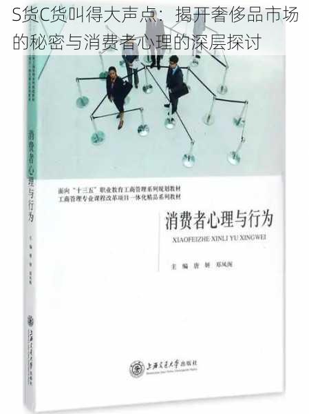 S货C货叫得大声点:揭开奢侈品市场的秘密与消费者心理的深层探讨