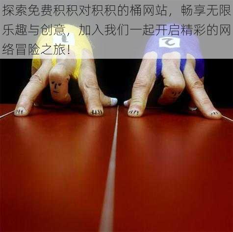 探索免费积积对积积的桶网站,畅享无限乐趣与创意,加入我们一起开启精彩的网络冒险之旅!