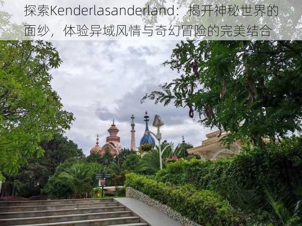 探索Kenderlasanderland:揭开神秘世界的面纱,体验异域风情与奇幻冒险的完美结合