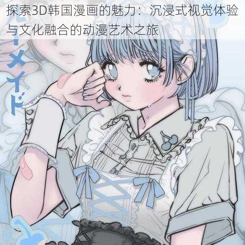 探索3D韩国漫画的魅力：沉浸式视觉体验与文化融合的动漫艺术之旅