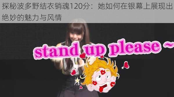 探秘波多野结衣销魂120分:她如何在银幕上展现出绝妙的魅力与风情