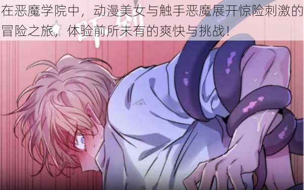 在恶魔学院中,动漫美女与触手恶魔展开惊险刺激的冒险之旅,体验前所未有的爽快与挑战!