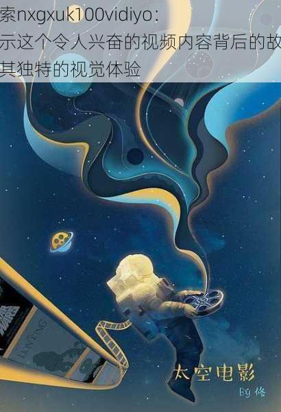 探索nxgxuk100vidiyo:揭示这个令人兴奋的视频内容背后的故事与其独特的视觉体验