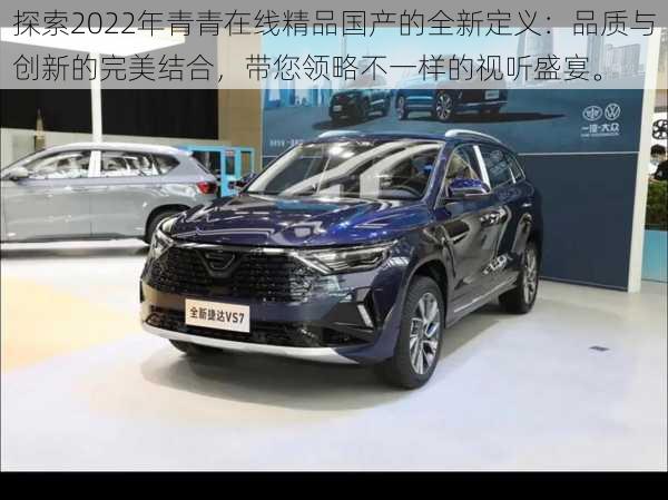 探索2022年青青在线精品国产的全新定义:品质与创新的完美结合,带您领略不一样的视听盛宴。