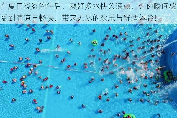 在夏日炎炎的午后,爽好多水快公深点,让你瞬间感受到清凉与畅快,带来无尽的欢乐与舒适体验!