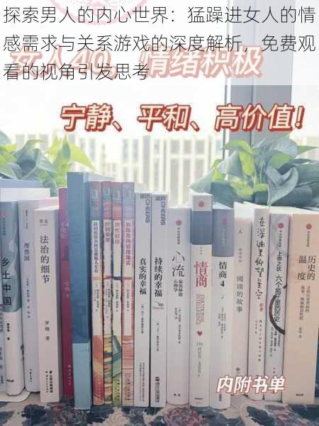 探索男人的内心世界:猛躁进女人的情感需求与关系游戏的深度解析,免费观看的视角引发思考