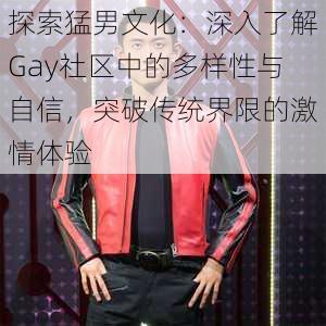 探索猛男文化:深入了解Gay社区中的多样性与自信,突破传统界限的激情体验