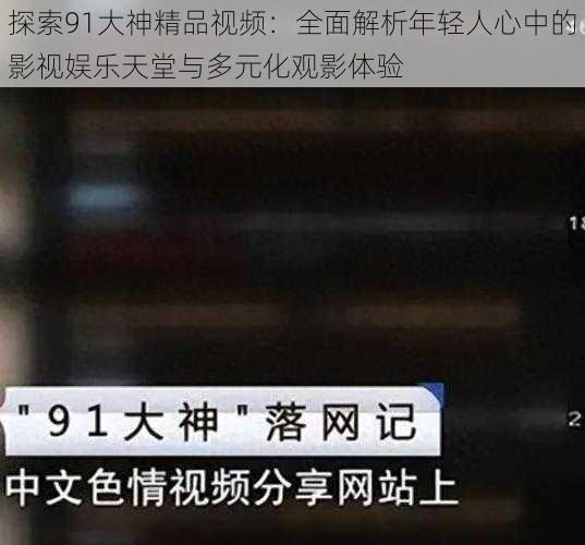 探索91大神精品视频:全面解析年轻人心中的影视娱乐天堂与多元化观影体验