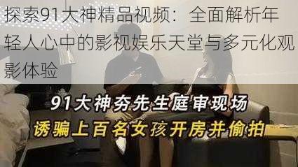 探索91大神精品视频:全面解析年轻人心中的影视娱乐天堂与多元化观影体验
