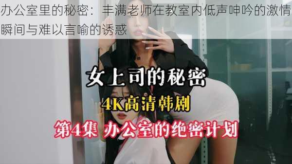 办公室里的秘密:丰满老师在教室内低声呻吟的激情瞬间与难以言喻的诱惑