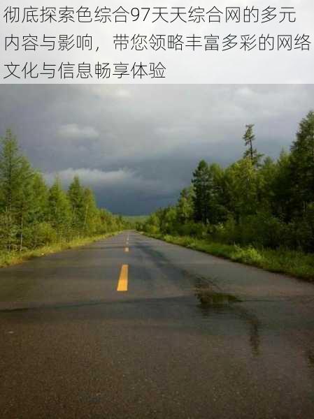 彻底探索色综合97天天综合网的多元内容与影响,带您领略丰富多彩的网络文化与信息畅享体验