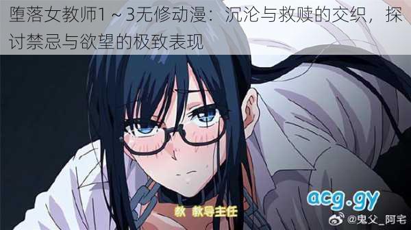 堕落女教师1~3无修动漫:沉沦与救赎的交织,探讨禁忌与欲望的极致表现