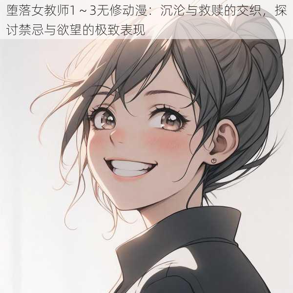 堕落女教师1~3无修动漫:沉沦与救赎的交织,探讨禁忌与欲望的极致表现