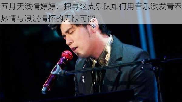 五月天激情婷婷:探寻这支乐队如何用音乐激发青春热情与浪漫情怀的无限可能