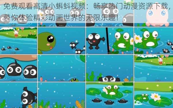 免费观看高清小蝌蚪视频:畅享热门动漫资源下载,带你体验精彩动画世界的无限乐趣!