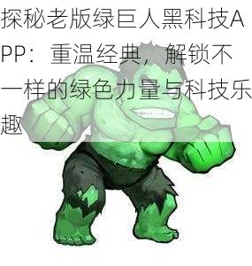 探秘老版绿巨人黑科技APP:重温经典,解锁不一样的绿色力量与科技乐趣