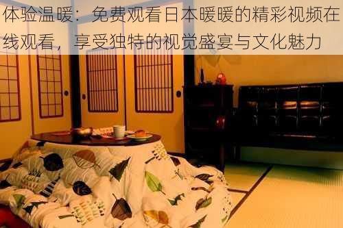 体验温暖:免费观看日本暖暖的精彩视频在线观看,享受独特的视觉盛宴与文化魅力