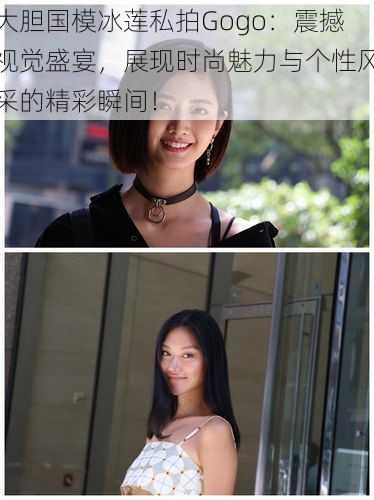 大胆国模冰莲私拍Gogo:震撼视觉盛宴,展现时尚魅力与个性风采的精彩瞬间!