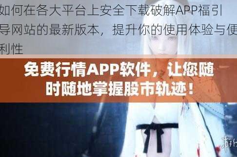 如何在各大平台上安全下载破解APP福引导网站的最新版本，提升你的使用体验与便利性
