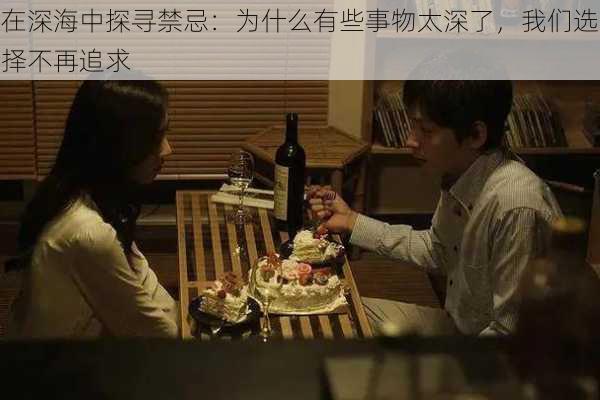 在深海中探寻禁忌：为什么有些事物太深了，我们选择不再追求