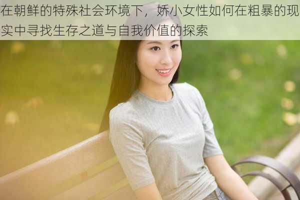 在朝鲜的特殊社会环境下,娇小女性如何在粗暴的现实中寻找生存之道与自我价值的探索