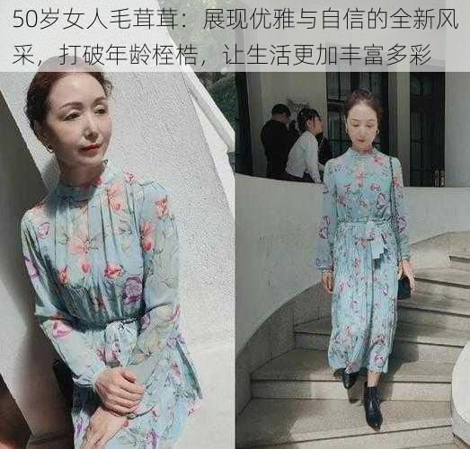 50岁女人毛茸茸:展现优雅与自信的全新风采,打破年龄桎梏,让生活更加丰富多彩