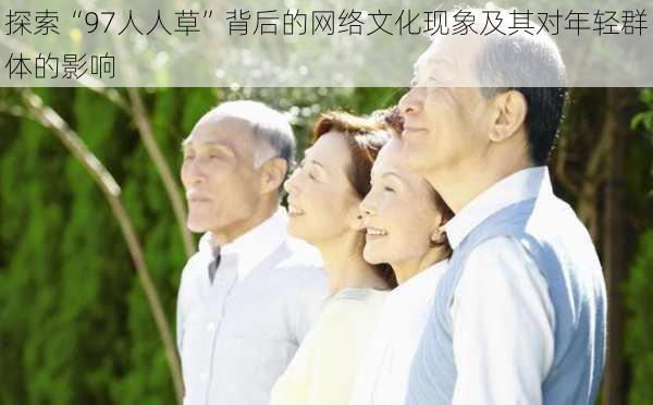 探索“97人人草”背后的网络文化现象及其对年轻群体的影响